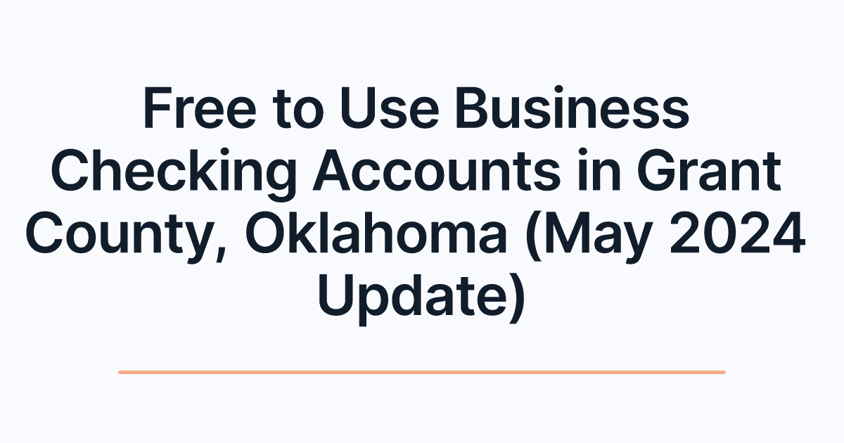 Free to Use Business Checking Accounts in Grant County, Oklahoma (May 2024 Update)